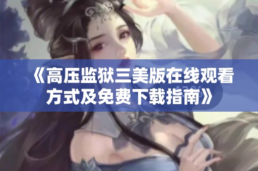 《高压监狱三美版在线观看方式及免费下载指南》