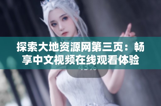 探索大地资源网第三页：畅享中文视频在线观看体验