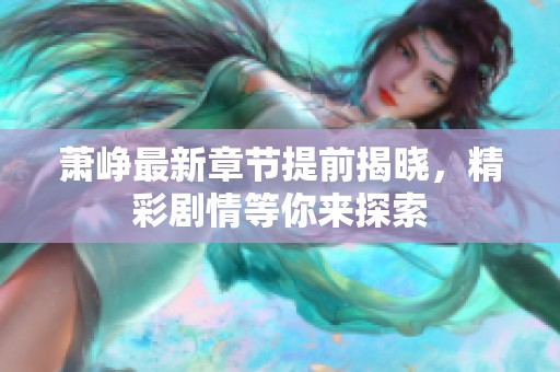 萧峥最新章节提前揭晓，精彩剧情等你来探索