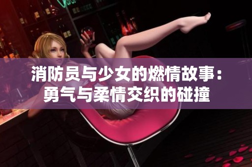 消防员与少女的燃情故事：勇气与柔情交织的碰撞
