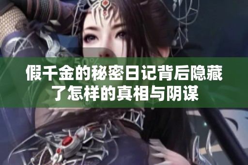 假千金的秘密日记背后隐藏了怎样的真相与阴谋
