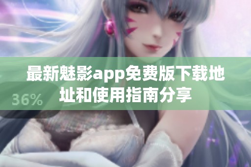 最新魅影app免费版下载地址和使用指南分享