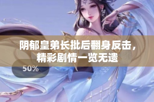 阴郁皇弟长批后翻身反击，精彩剧情一览无遗