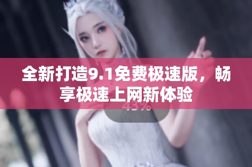全新打造9.1免费极速版，畅享极速上网新体验