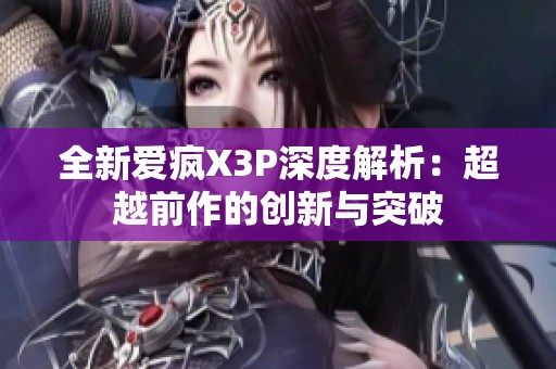 全新爱疯X3P深度解析：超越前作的创新与突破