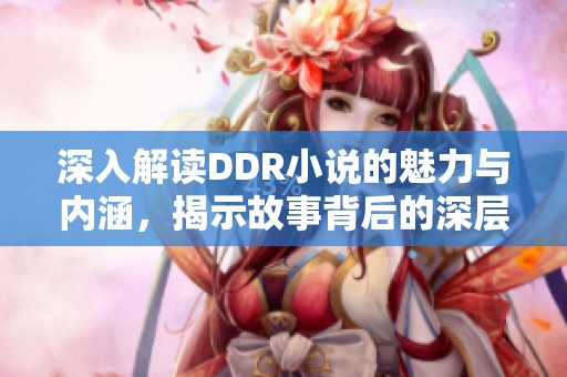 深入解读DDR小说的魅力与内涵，揭示故事背后的深层意义