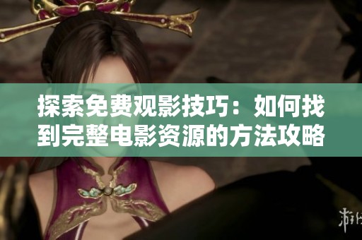 探索免费观影技巧：如何找到完整电影资源的方法攻略
