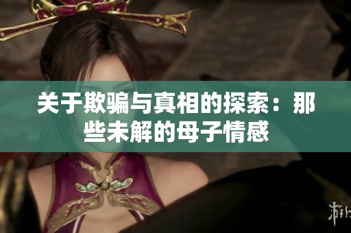 关于欺骗与真相的探索：那些未解的母子情感