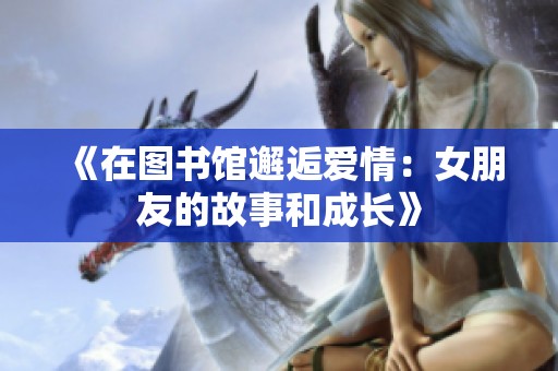 《在图书馆邂逅爱情：女朋友的故事和成长》