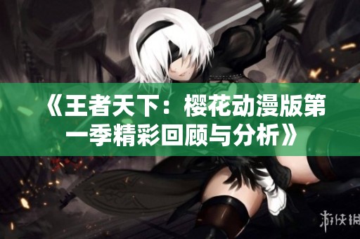 《王者天下：樱花动漫版第一季精彩回顾与分析》