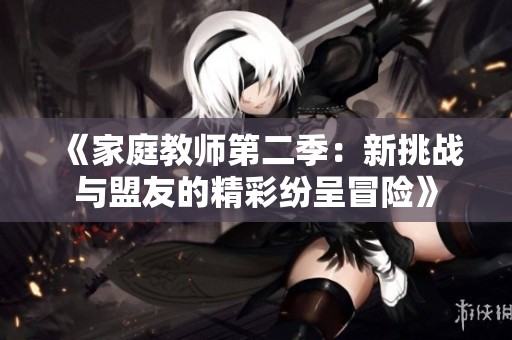 《家庭教师第二季：新挑战与盟友的精彩纷呈冒险》