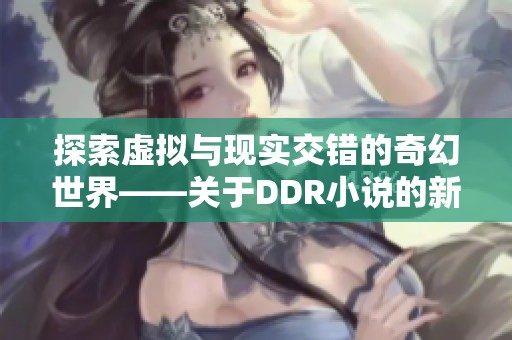 探索虚拟与现实交错的奇幻世界——关于DDR小说的新解读