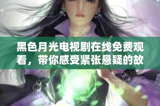 黑色月光电视剧在线免费观看，带你感受紧张悬疑的故事情节