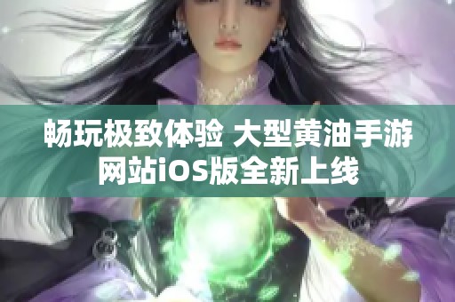 畅玩极致体验 大型黄油手游网站iOS版全新上线