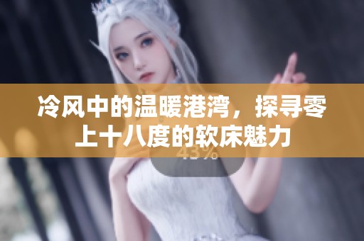 冷风中的温暖港湾，探寻零上十八度的软床魅力