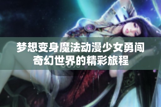 梦想变身魔法动漫少女勇闯奇幻世界的精彩旅程