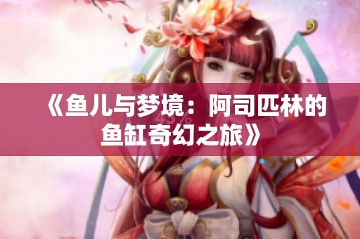 《鱼儿与梦境：阿司匹林的鱼缸奇幻之旅》