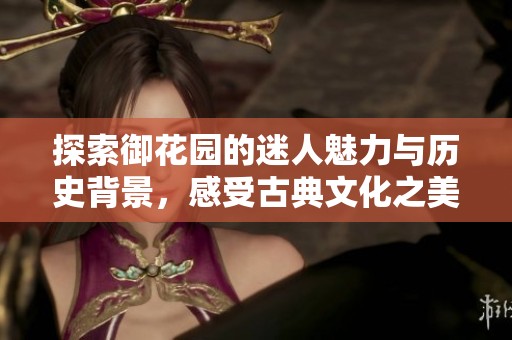 探索御花园的迷人魅力与历史背景，感受古典文化之美