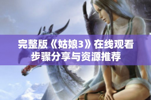完整版《姑娘3》在线观看步骤分享与资源推荐