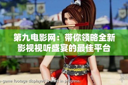 第九电影网：带你领略全新影视视听盛宴的最佳平台