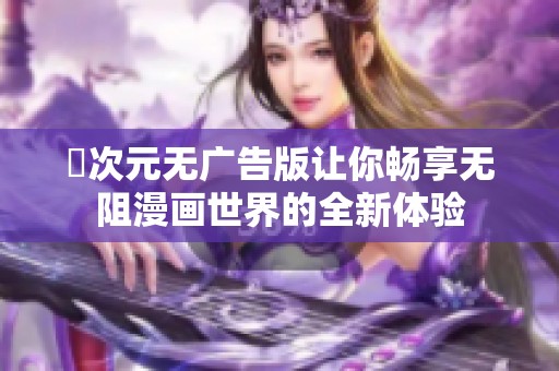囧次元无广告版让你畅享无阻漫画世界的全新体验