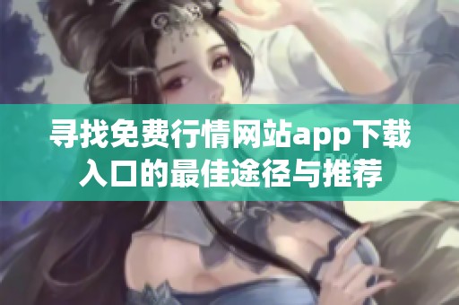 寻找免费行情网站app下载入口的最佳途径与推荐