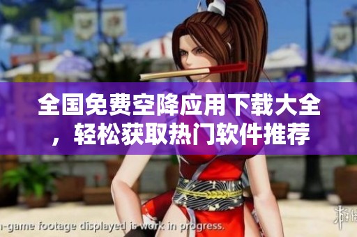 全国免费空降应用下载大全，轻松获取热门软件推荐
