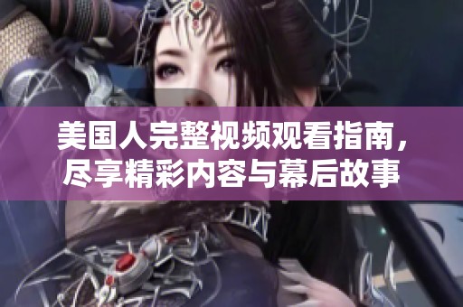 美国人完整视频观看指南，尽享精彩内容与幕后故事