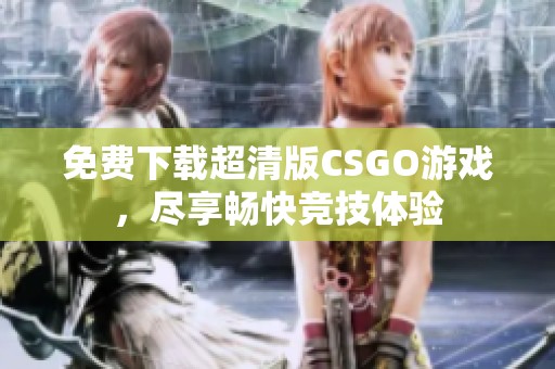 免费下载超清版CSGO游戏，尽享畅快竞技体验