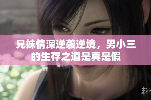 兄妹情深逆袭逆境，男小三的生存之道是真是假