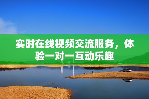 实时在线视频交流服务，体验一对一互动乐趣