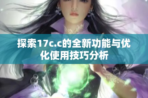 探索17c.c的全新功能与优化使用技巧分析