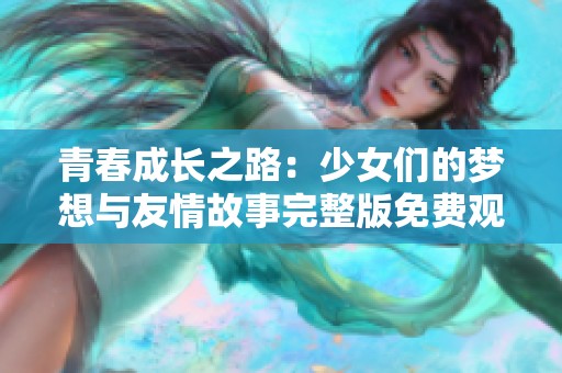 青春成长之路：少女们的梦想与友情故事完整版免费观看