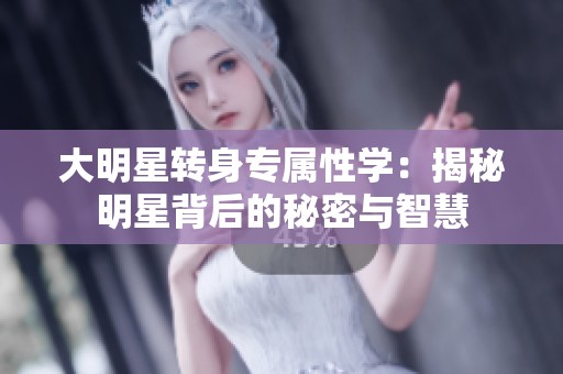大明星转身专属性学：揭秘明星背后的秘密与智慧