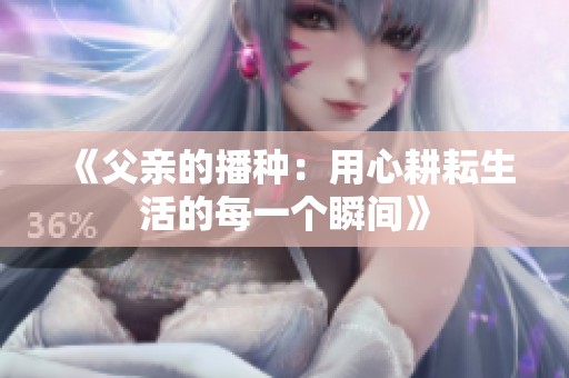 《父亲的播种：用心耕耘生活的每一个瞬间》