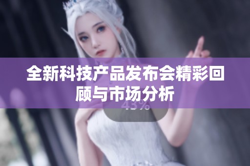 全新科技产品发布会精彩回顾与市场分析