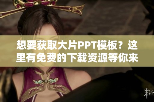 想要获取大片PPT模板？这里有免费的下载资源等你来用！