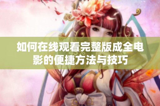 如何在线观看完整版成全电影的便捷方法与技巧