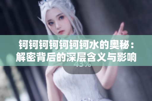 钶钶钶钶钶钶钶水的奥秘：解密背后的深层含义与影响