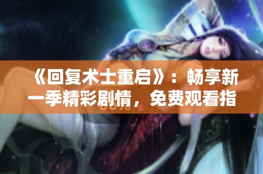 《回复术士重启》：畅享新一季精彩剧情，免费观看指南！