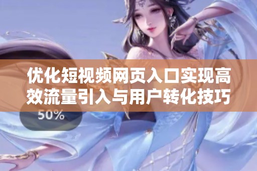 优化短视频网页入口实现高效流量引入与用户转化技巧