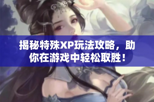 揭秘特殊XP玩法攻略，助你在游戏中轻松取胜！