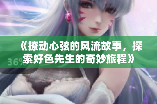 《撩动心弦的风流故事，探索好色先生的奇妙旅程》