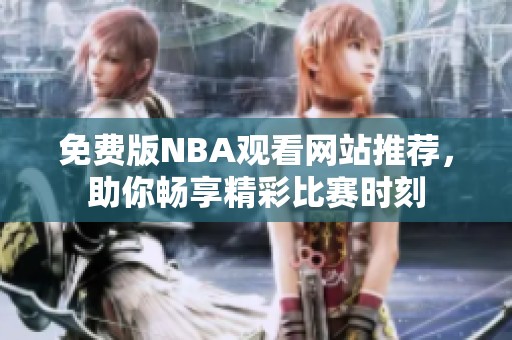 免费版NBA观看网站推荐，助你畅享精彩比赛时刻