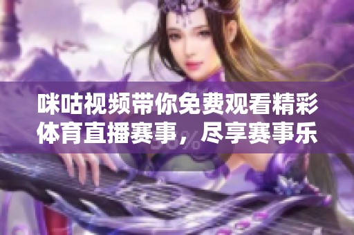 咪咕视频带你免费观看精彩体育直播赛事，尽享赛事乐趣