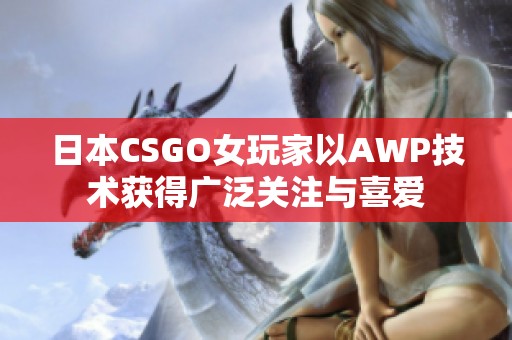 日本CSGO女玩家以AWP技术获得广泛关注与喜爱