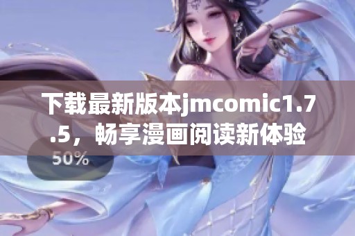 下载最新版本jmcomic1.7.5，畅享漫画阅读新体验