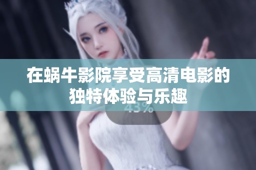 在蜗牛影院享受高清电影的独特体验与乐趣