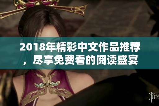2018年精彩中文作品推荐，尽享免费看的阅读盛宴