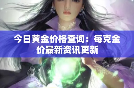 今日黄金价格查询：每克金价最新资讯更新